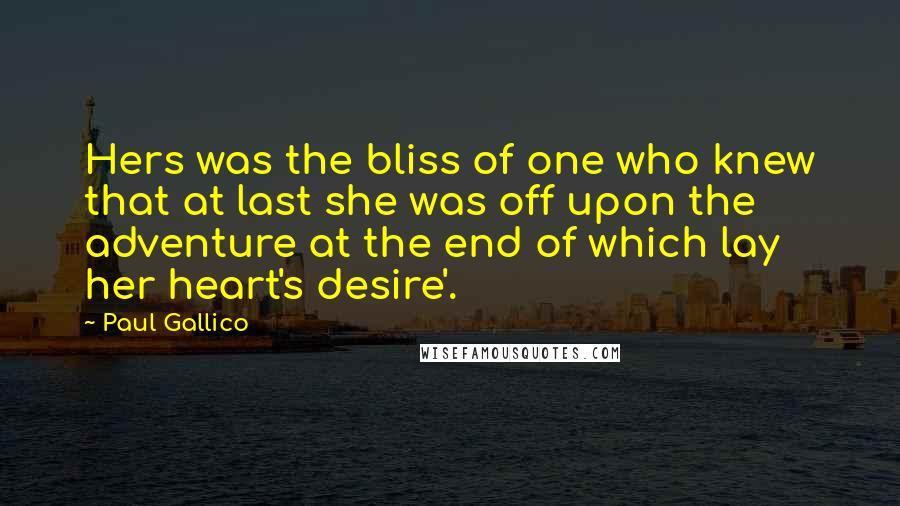 Paul Gallico Quotes: Hers was the bliss of one who knew that at last she was off upon the adventure at the end of which lay her heart's desire'.