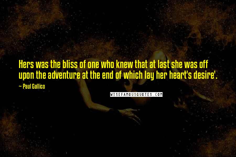 Paul Gallico Quotes: Hers was the bliss of one who knew that at last she was off upon the adventure at the end of which lay her heart's desire'.