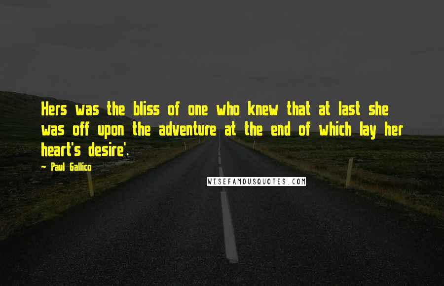 Paul Gallico Quotes: Hers was the bliss of one who knew that at last she was off upon the adventure at the end of which lay her heart's desire'.