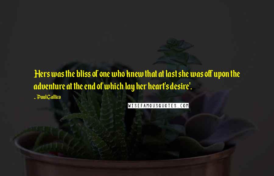 Paul Gallico Quotes: Hers was the bliss of one who knew that at last she was off upon the adventure at the end of which lay her heart's desire'.