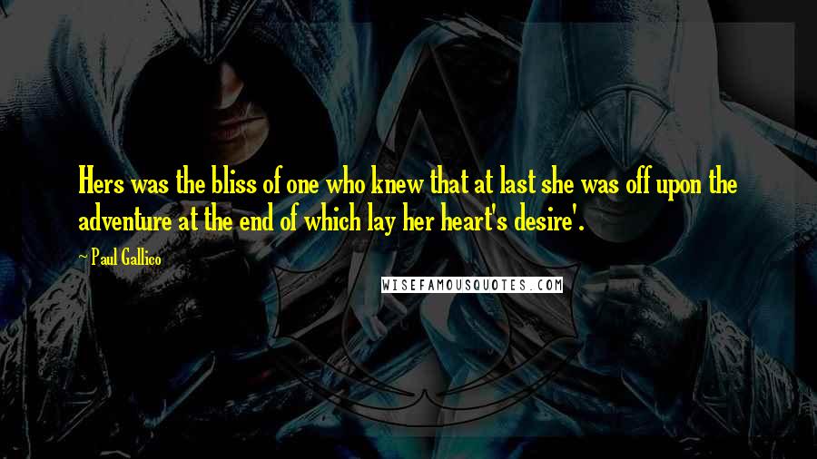 Paul Gallico Quotes: Hers was the bliss of one who knew that at last she was off upon the adventure at the end of which lay her heart's desire'.