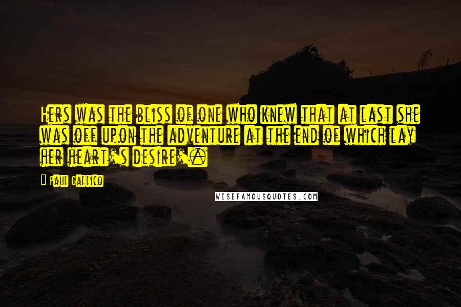 Paul Gallico Quotes: Hers was the bliss of one who knew that at last she was off upon the adventure at the end of which lay her heart's desire'.