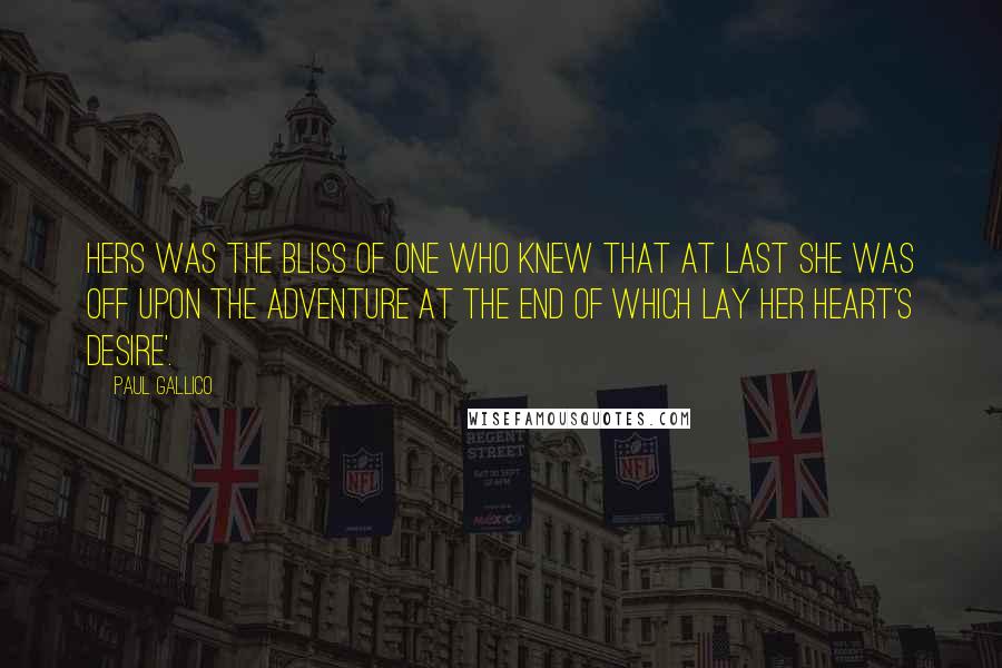 Paul Gallico Quotes: Hers was the bliss of one who knew that at last she was off upon the adventure at the end of which lay her heart's desire'.