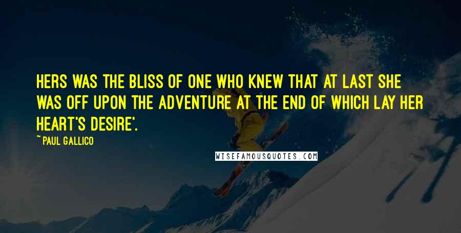 Paul Gallico Quotes: Hers was the bliss of one who knew that at last she was off upon the adventure at the end of which lay her heart's desire'.