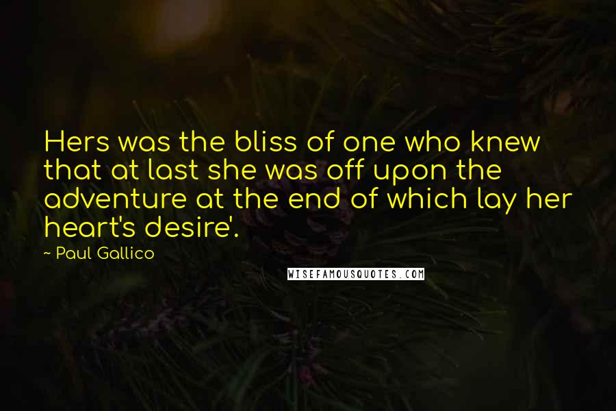 Paul Gallico Quotes: Hers was the bliss of one who knew that at last she was off upon the adventure at the end of which lay her heart's desire'.