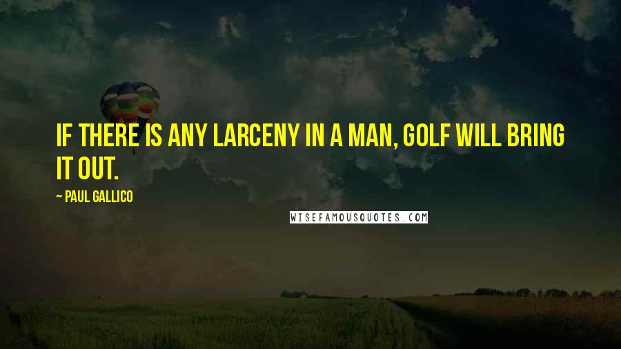 Paul Gallico Quotes: If there is any larceny in a man, golf will bring it out.