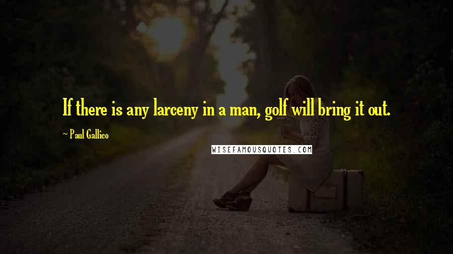 Paul Gallico Quotes: If there is any larceny in a man, golf will bring it out.