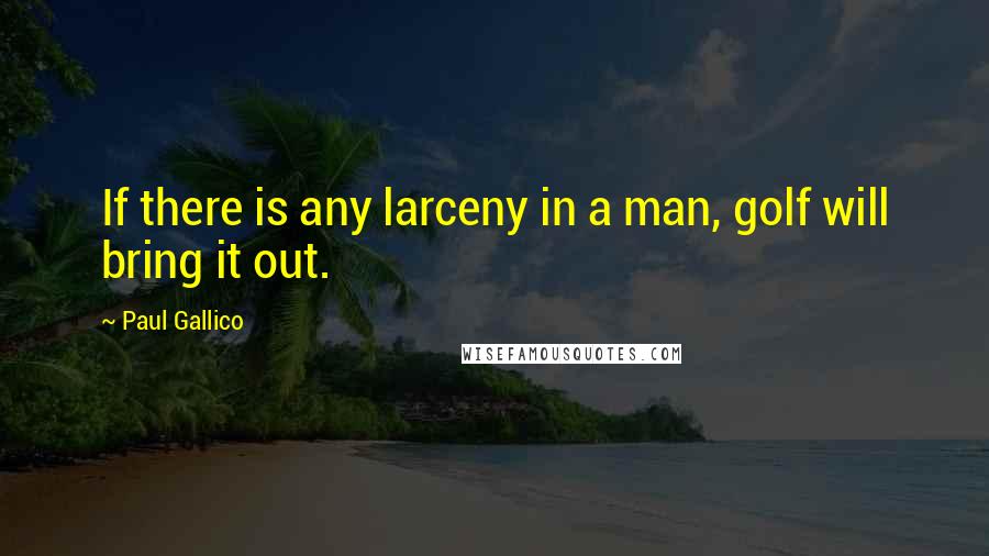 Paul Gallico Quotes: If there is any larceny in a man, golf will bring it out.