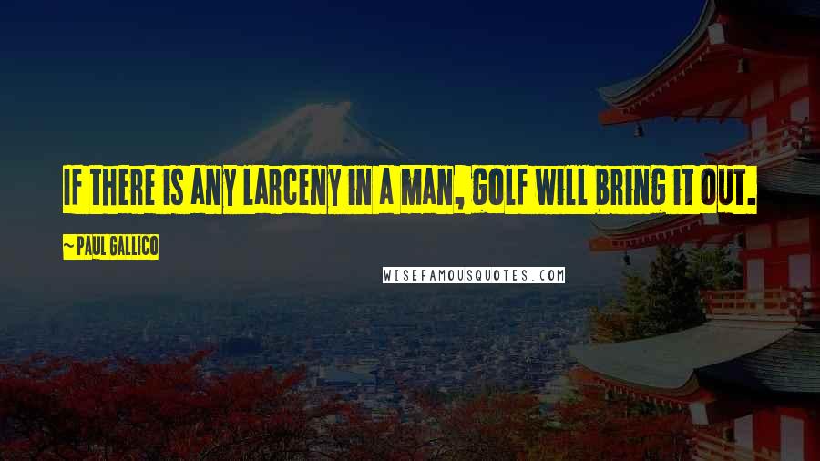 Paul Gallico Quotes: If there is any larceny in a man, golf will bring it out.