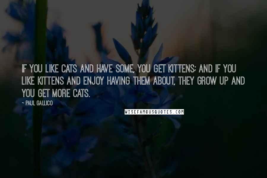 Paul Gallico Quotes: If you like cats and have some, you get kittens; and if you like kittens and enjoy having them about, they grow up and you get more cats.