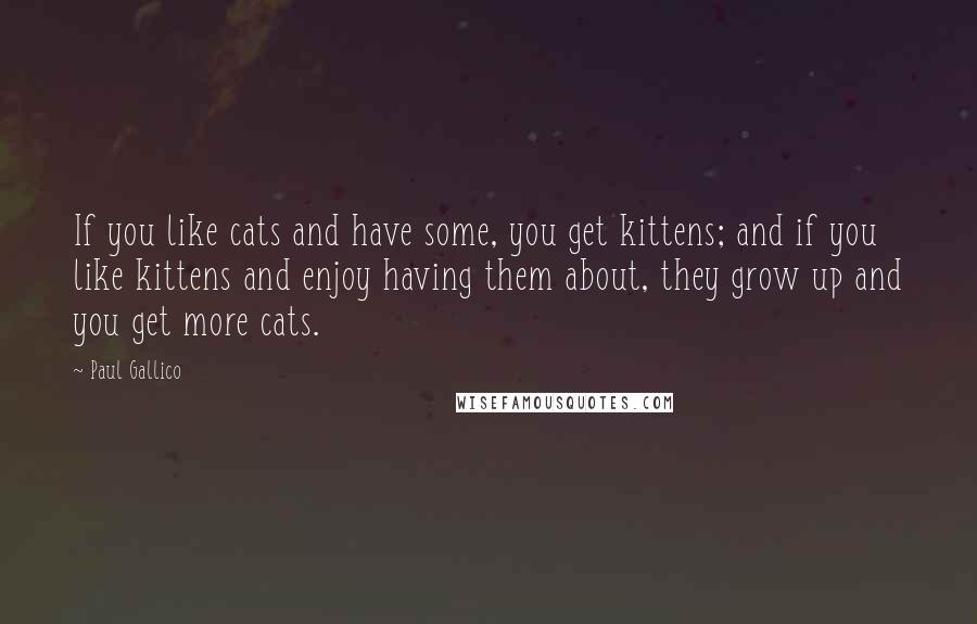 Paul Gallico Quotes: If you like cats and have some, you get kittens; and if you like kittens and enjoy having them about, they grow up and you get more cats.