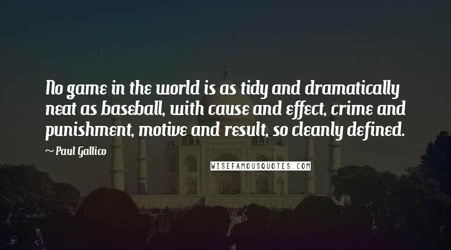 Paul Gallico Quotes: No game in the world is as tidy and dramatically neat as baseball, with cause and effect, crime and punishment, motive and result, so cleanly defined.