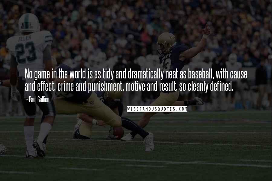 Paul Gallico Quotes: No game in the world is as tidy and dramatically neat as baseball, with cause and effect, crime and punishment, motive and result, so cleanly defined.