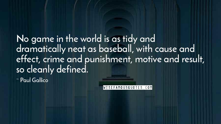 Paul Gallico Quotes: No game in the world is as tidy and dramatically neat as baseball, with cause and effect, crime and punishment, motive and result, so cleanly defined.