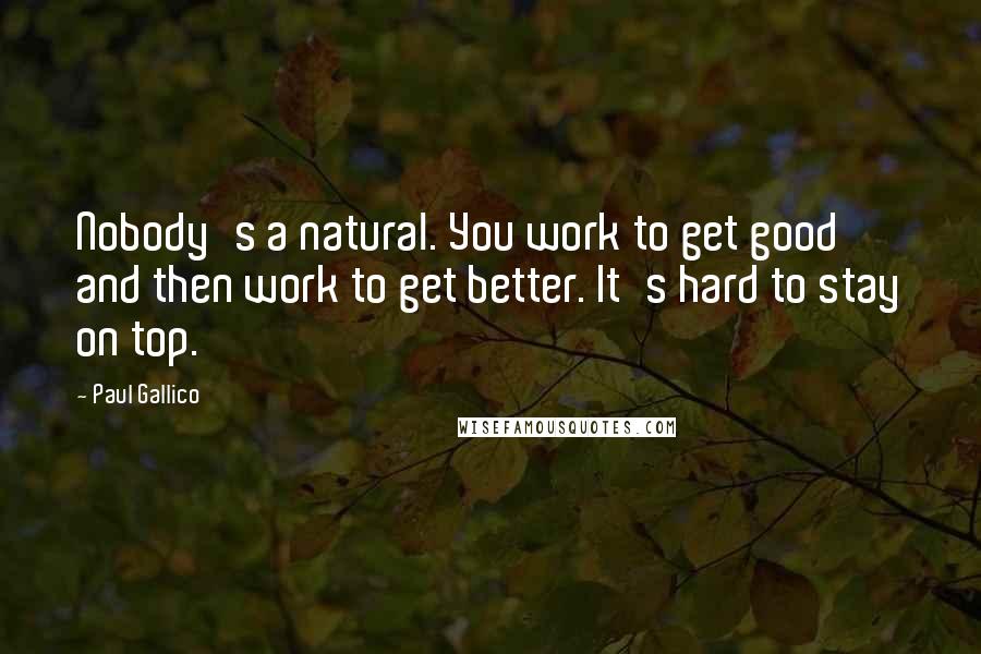 Paul Gallico Quotes: Nobody's a natural. You work to get good and then work to get better. It's hard to stay on top.