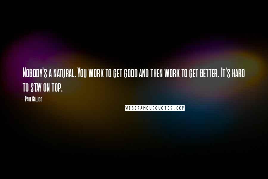 Paul Gallico Quotes: Nobody's a natural. You work to get good and then work to get better. It's hard to stay on top.