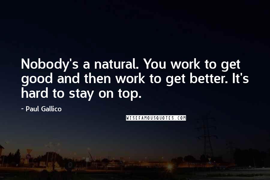 Paul Gallico Quotes: Nobody's a natural. You work to get good and then work to get better. It's hard to stay on top.