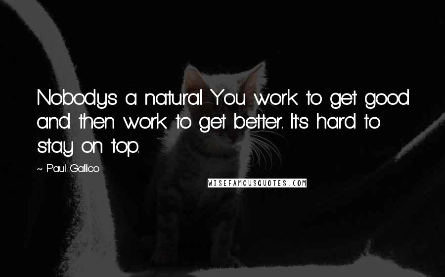 Paul Gallico Quotes: Nobody's a natural. You work to get good and then work to get better. It's hard to stay on top.