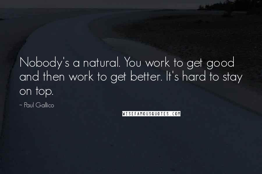 Paul Gallico Quotes: Nobody's a natural. You work to get good and then work to get better. It's hard to stay on top.