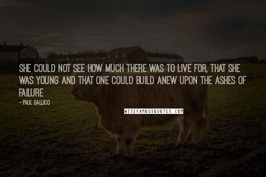 Paul Gallico Quotes: She could not see how much there was to live for, that she was young and that one could build anew upon the ashes of failure