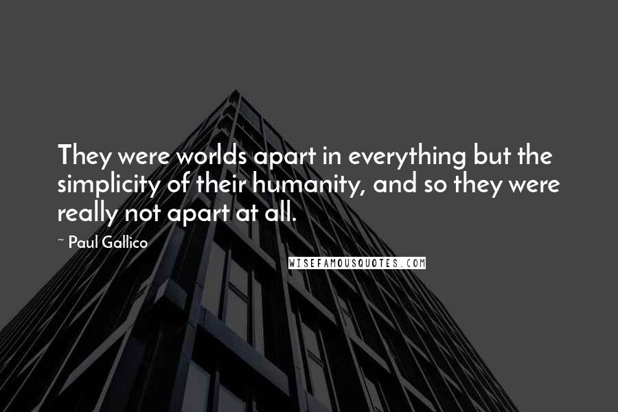 Paul Gallico Quotes: They were worlds apart in everything but the simplicity of their humanity, and so they were really not apart at all.
