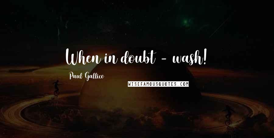 Paul Gallico Quotes: When in doubt - wash!