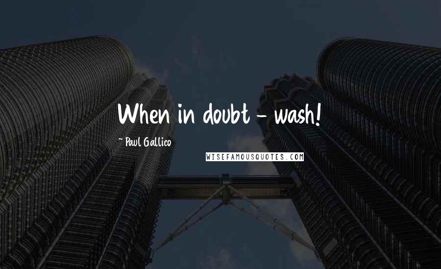 Paul Gallico Quotes: When in doubt - wash!