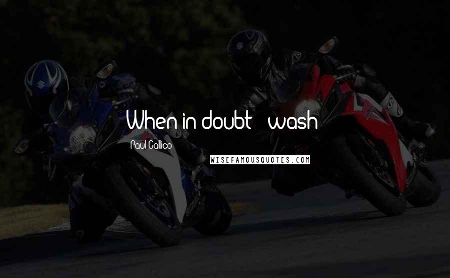 Paul Gallico Quotes: When in doubt - wash!