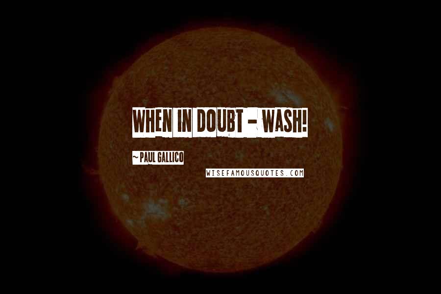 Paul Gallico Quotes: When in doubt - wash!