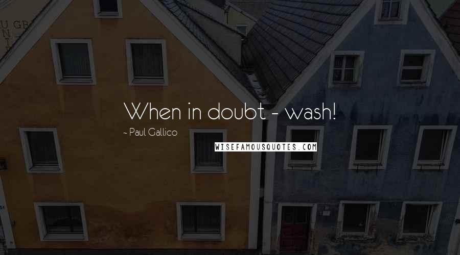 Paul Gallico Quotes: When in doubt - wash!