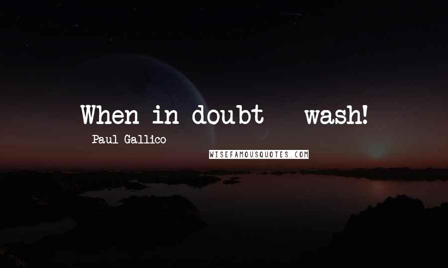 Paul Gallico Quotes: When in doubt - wash!