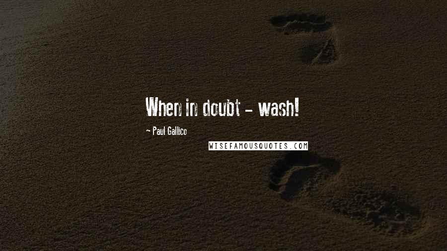 Paul Gallico Quotes: When in doubt - wash!