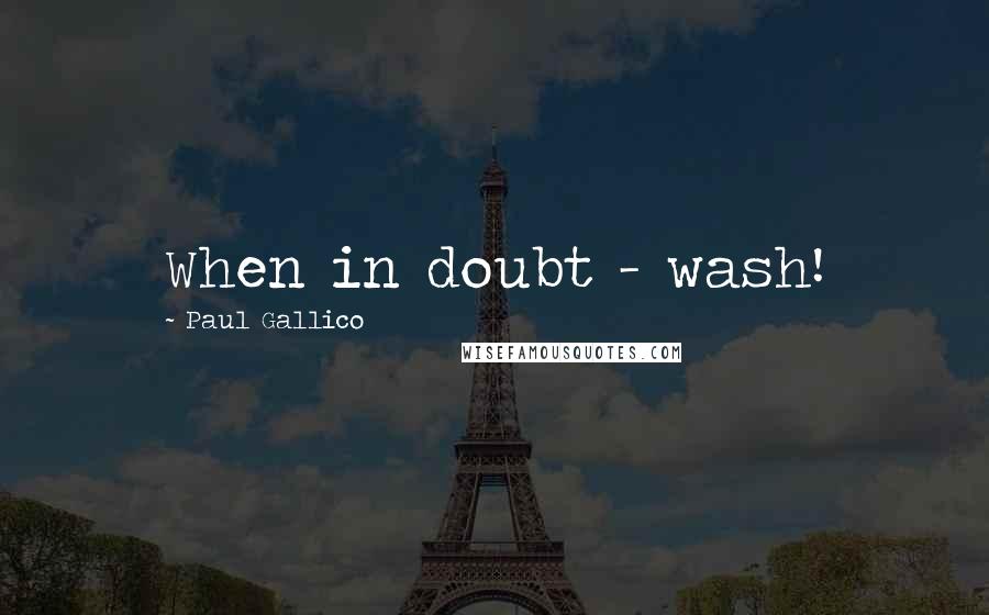 Paul Gallico Quotes: When in doubt - wash!