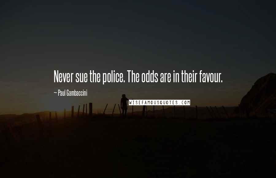 Paul Gambaccini Quotes: Never sue the police. The odds are in their favour.