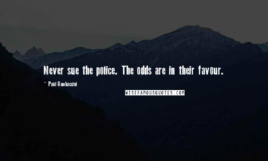 Paul Gambaccini Quotes: Never sue the police. The odds are in their favour.