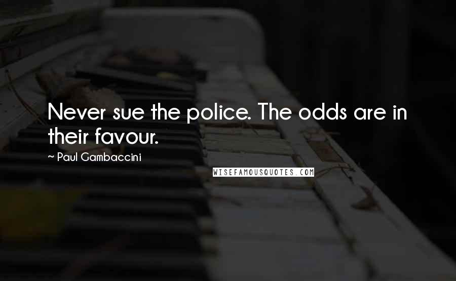 Paul Gambaccini Quotes: Never sue the police. The odds are in their favour.