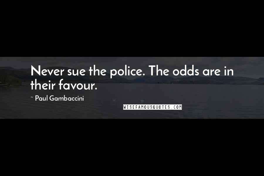 Paul Gambaccini Quotes: Never sue the police. The odds are in their favour.