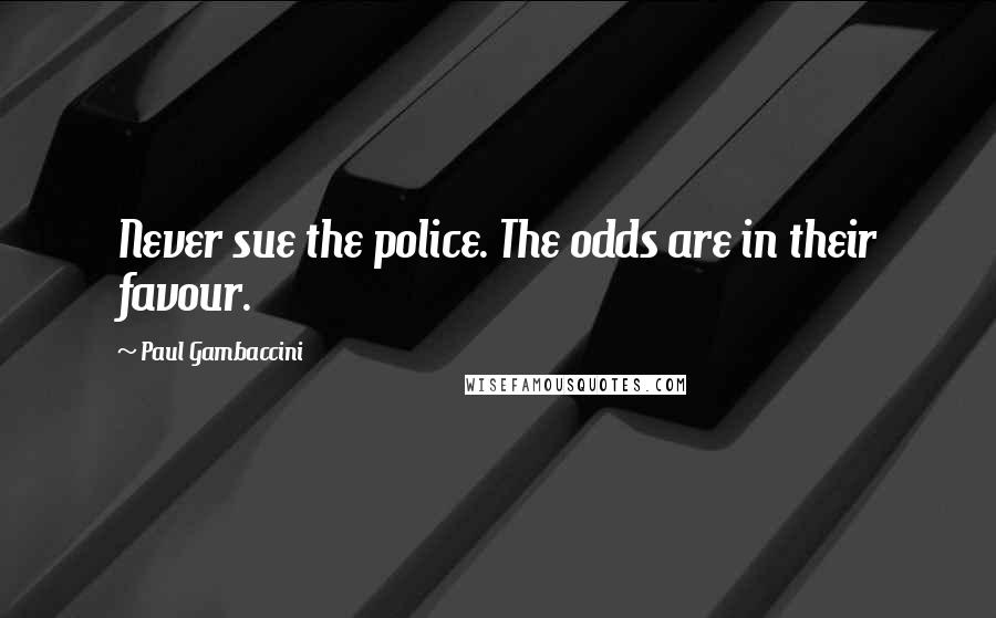 Paul Gambaccini Quotes: Never sue the police. The odds are in their favour.