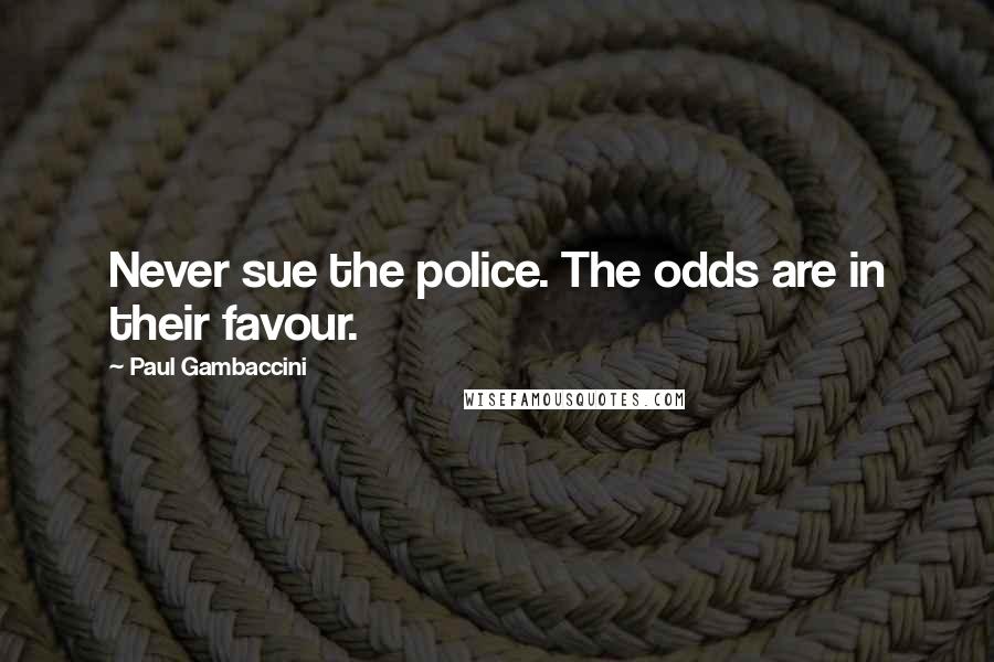 Paul Gambaccini Quotes: Never sue the police. The odds are in their favour.