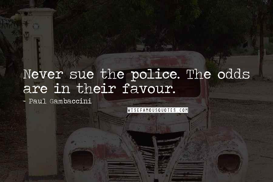 Paul Gambaccini Quotes: Never sue the police. The odds are in their favour.