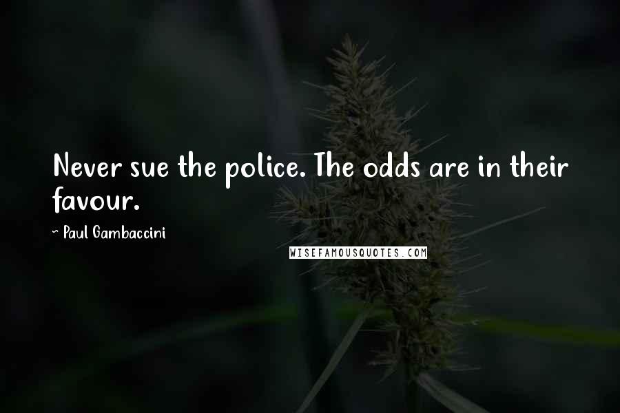 Paul Gambaccini Quotes: Never sue the police. The odds are in their favour.