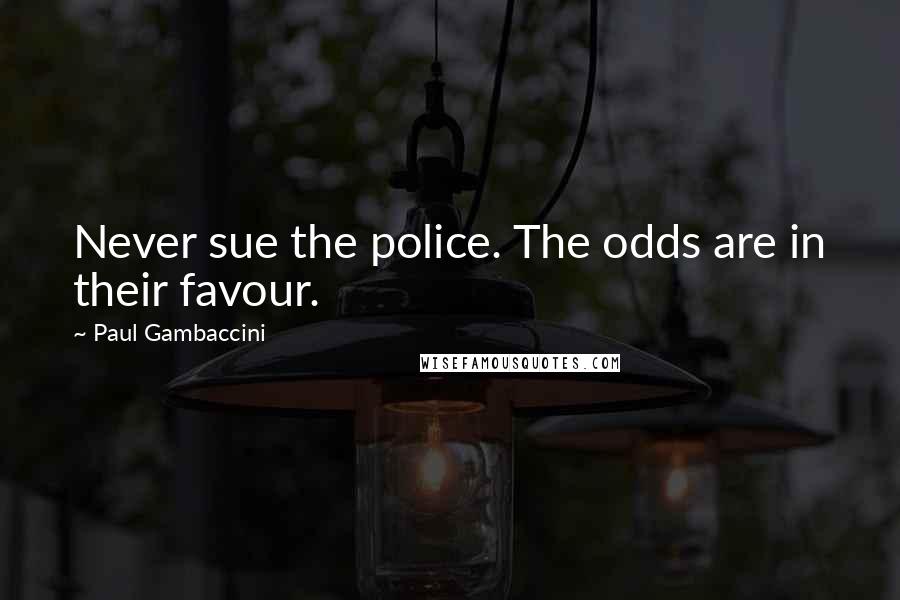 Paul Gambaccini Quotes: Never sue the police. The odds are in their favour.