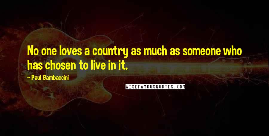 Paul Gambaccini Quotes: No one loves a country as much as someone who has chosen to live in it.