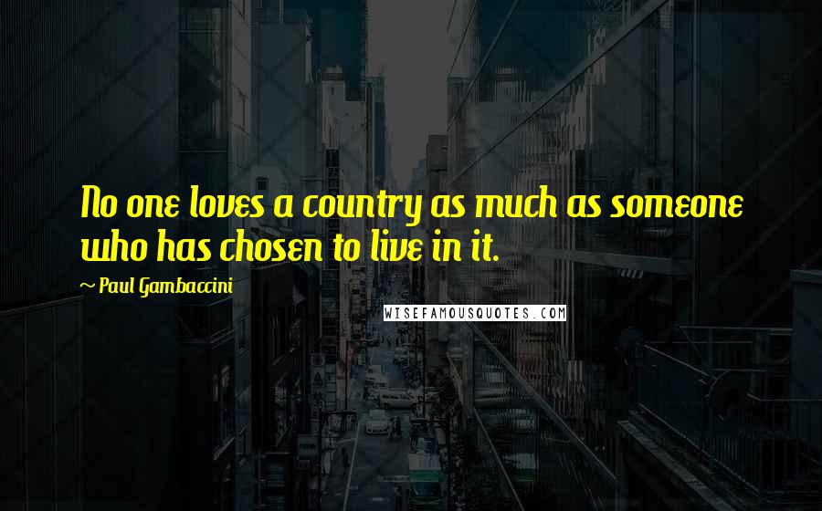 Paul Gambaccini Quotes: No one loves a country as much as someone who has chosen to live in it.