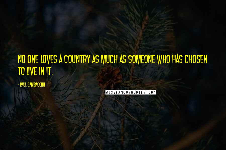 Paul Gambaccini Quotes: No one loves a country as much as someone who has chosen to live in it.