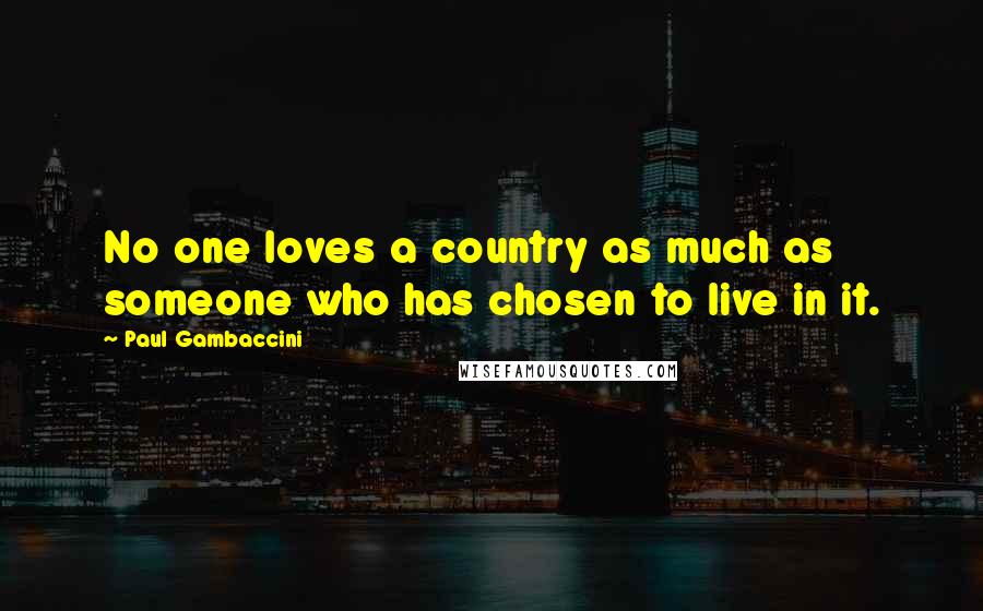 Paul Gambaccini Quotes: No one loves a country as much as someone who has chosen to live in it.