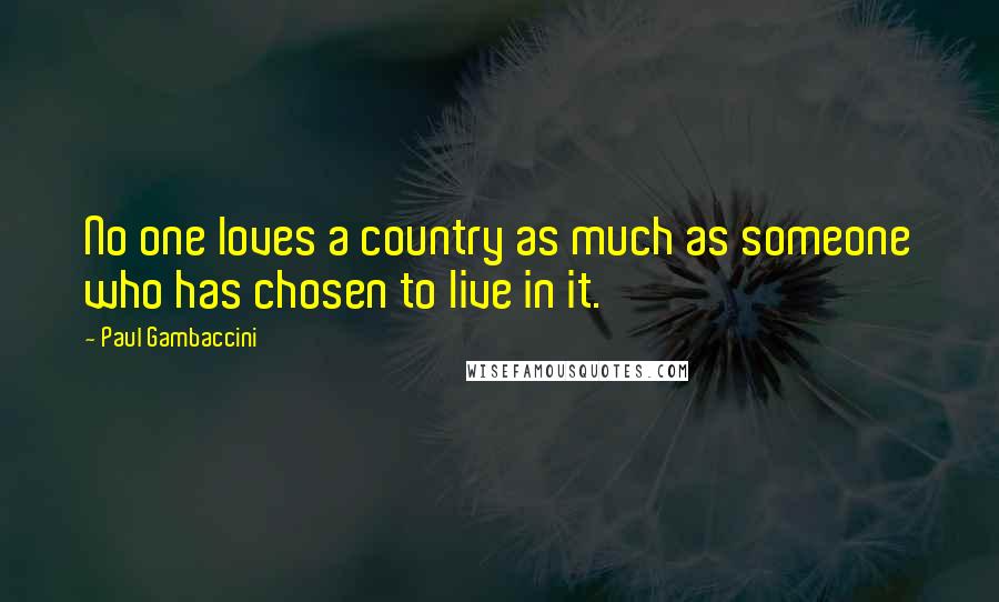Paul Gambaccini Quotes: No one loves a country as much as someone who has chosen to live in it.