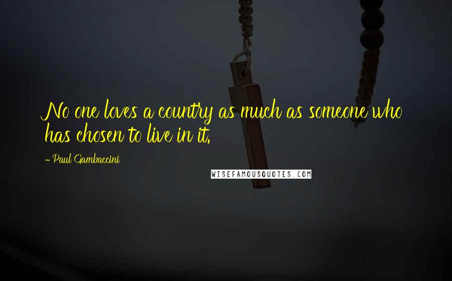 Paul Gambaccini Quotes: No one loves a country as much as someone who has chosen to live in it.