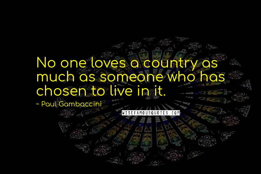 Paul Gambaccini Quotes: No one loves a country as much as someone who has chosen to live in it.