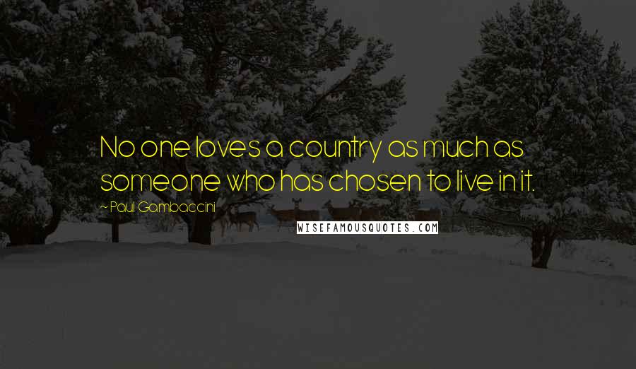 Paul Gambaccini Quotes: No one loves a country as much as someone who has chosen to live in it.